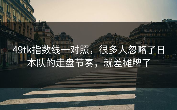 49tk指数线一对照，很多人忽略了日本队的走盘节奏，就差摊牌了