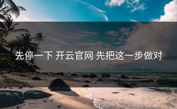 先停一下 开云官网 先把这一步做对