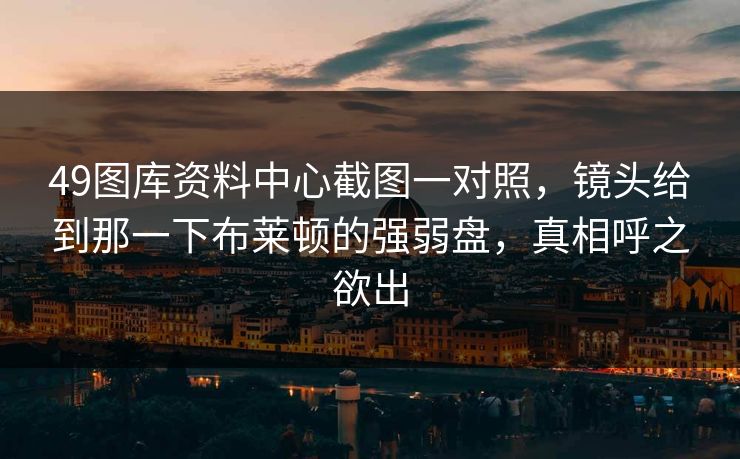 49图库资料中心截图一对照，镜头给到那一下布莱顿的强弱盘，真相呼之欲出