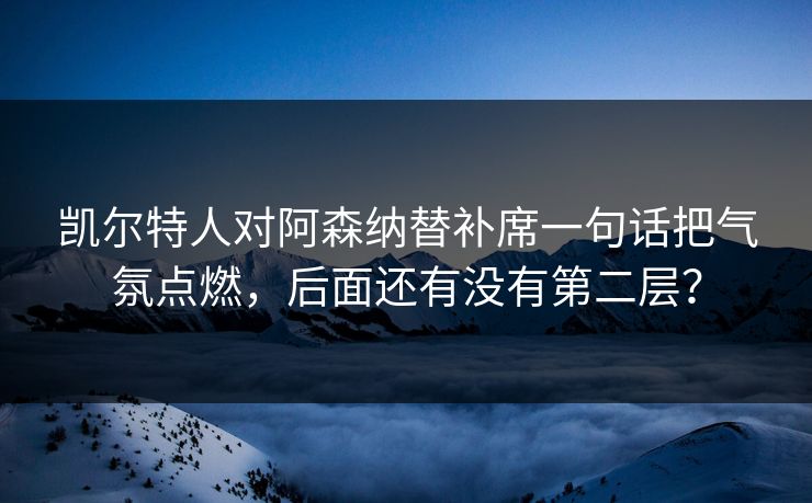 凯尔特人对阿森纳替补席一句话把气氛点燃，后面还有没有第二层？