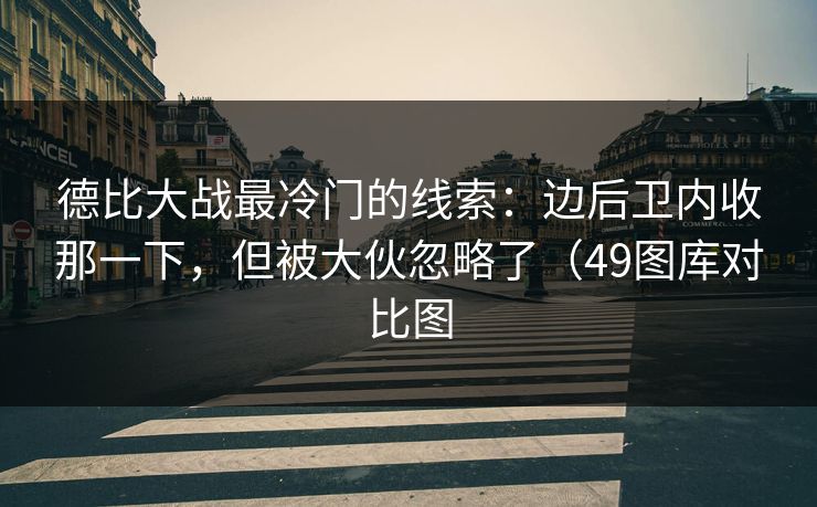 德比大战最冷门的线索：边后卫内收那一下，但被大伙忽略了（49图库对比图