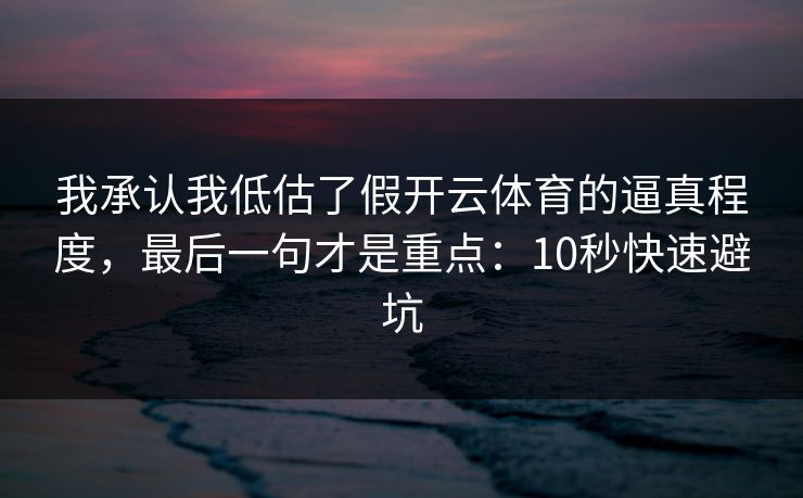 我承认我低估了假开云体育的逼真程度，最后一句才是重点：10秒快速避坑