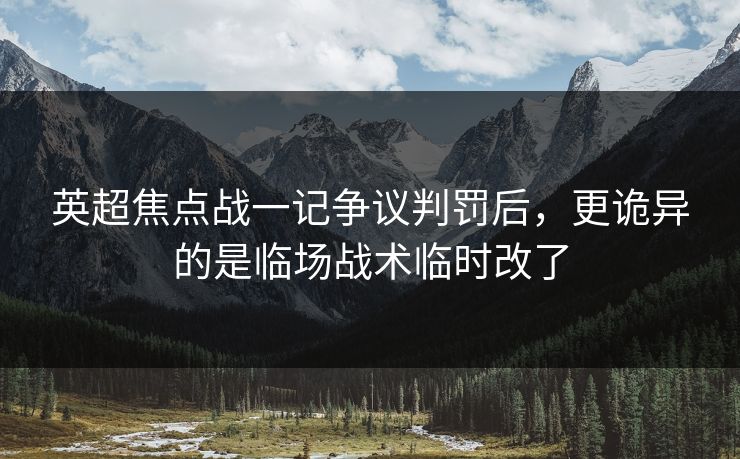 英超焦点战一记争议判罚后，更诡异的是临场战术临时改了