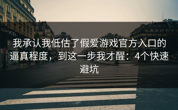 我承认我低估了假爱游戏官方入口的逼真程度，到这一步我才醒：4个快速避坑