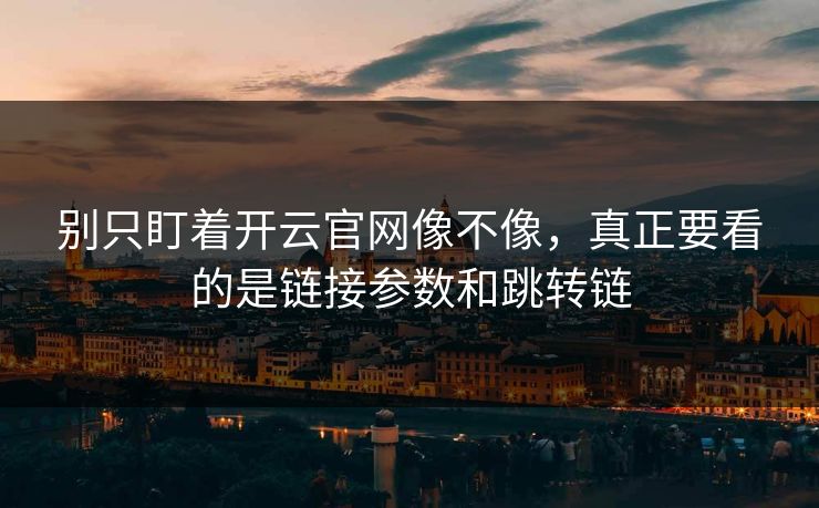 别只盯着开云官网像不像，真正要看的是链接参数和跳转链
