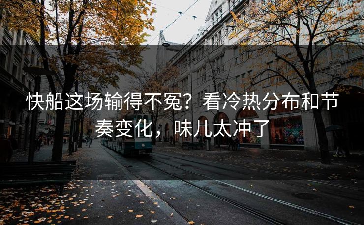 快船这场输得不冤？看冷热分布和节奏变化，味儿太冲了
