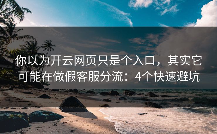 你以为开云网页只是个入口，其实它可能在做假客服分流：4个快速避坑