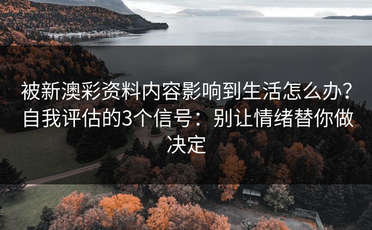 被新澳彩资料内容影响到生活怎么办？自我评估的3个信号：别让情绪替你做决定