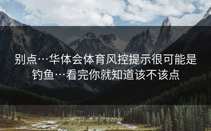 别点…华体会体育风控提示很可能是钓鱼…看完你就知道该不该点
