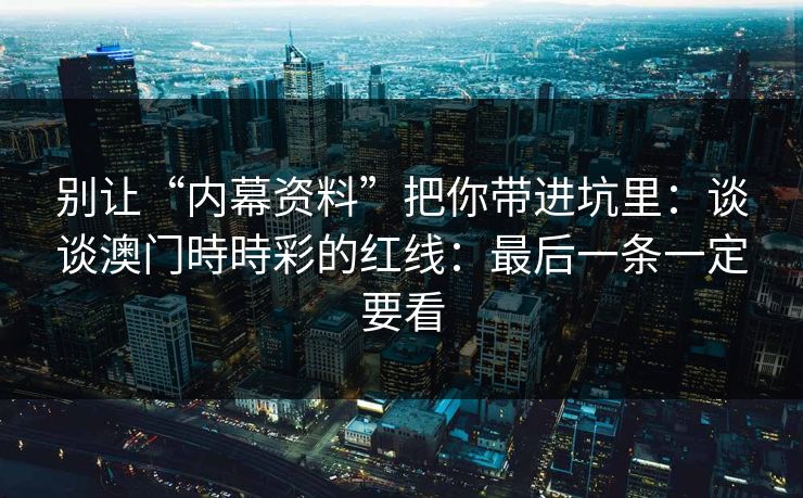 别让“内幕资料”把你带进坑里：谈谈澳门時時彩的红线：最后一条一定要看