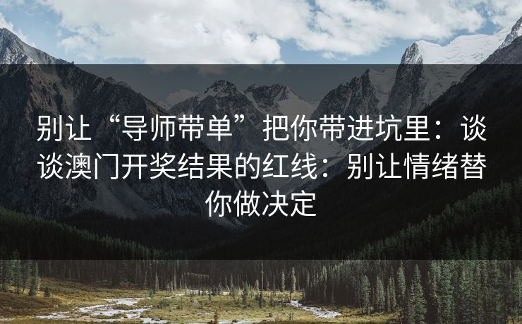 别让“导师带单”把你带进坑里：谈谈澳门开奖结果的红线：别让情绪替你做决定