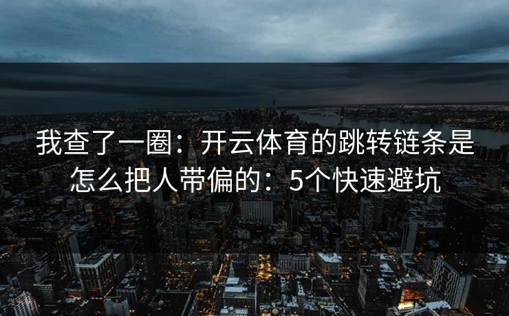 我查了一圈：开云体育的跳转链条是怎么把人带偏的：5个快速避坑