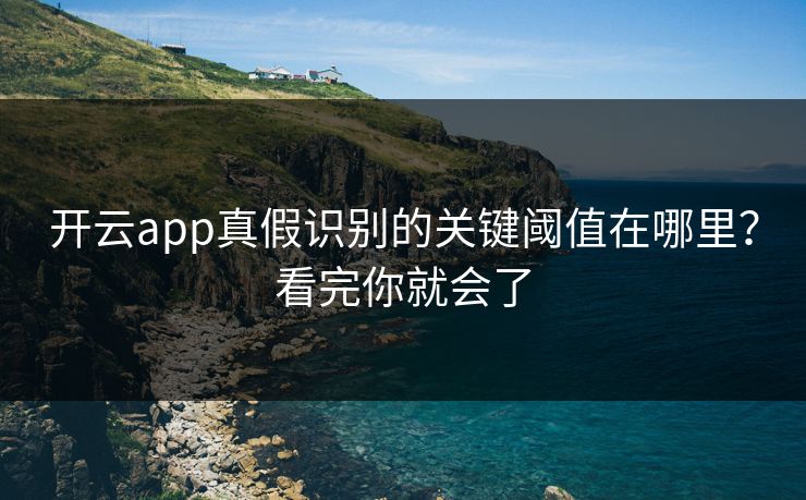 开云app真假识别的关键阈值在哪里？看完你就会了