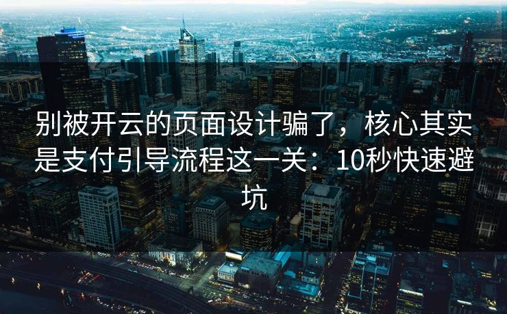 别被开云的页面设计骗了，核心其实是支付引导流程这一关：10秒快速避坑