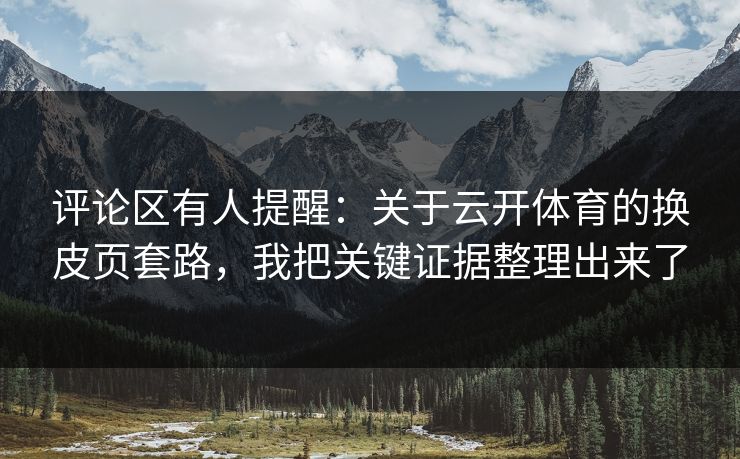 评论区有人提醒：关于云开体育的换皮页套路，我把关键证据整理出来了