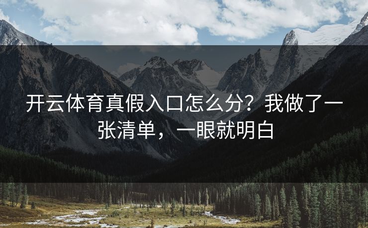 开云体育真假入口怎么分？我做了一张清单，一眼就明白