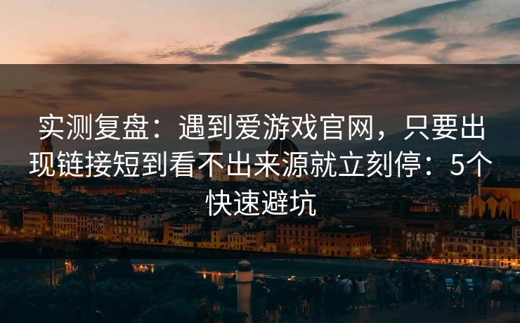 实测复盘：遇到爱游戏官网，只要出现链接短到看不出来源就立刻停：5个快速避坑